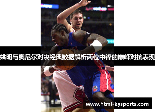 姚明与奥尼尔对决经典数据解析两位中锋的巅峰对抗表现