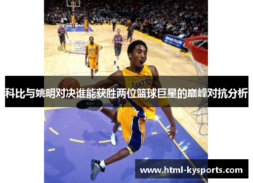 科比与姚明对决谁能获胜两位篮球巨星的巅峰对抗分析