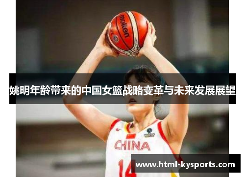 姚明年龄带来的中国女篮战略变革与未来发展展望