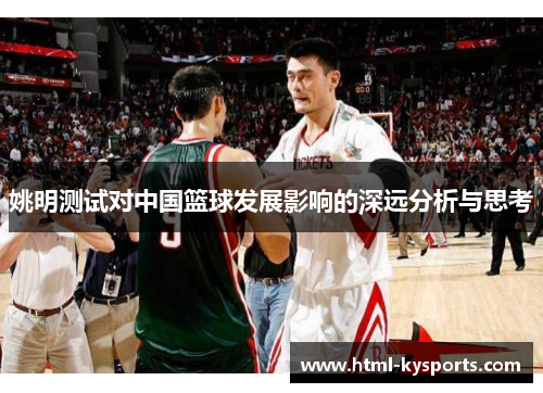 姚明测试对中国篮球发展影响的深远分析与思考