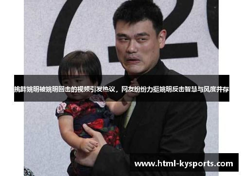 挑衅姚明被姚明回击的视频引发热议，网友纷纷力挺姚明反击智慧与风度并存