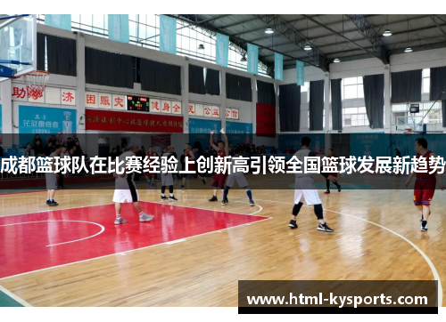 成都篮球队在比赛经验上创新高引领全国篮球发展新趋势