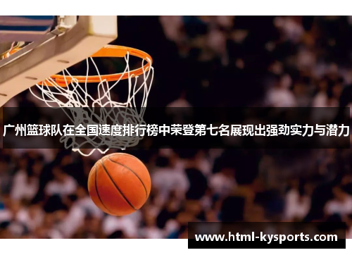 广州篮球队在全国速度排行榜中荣登第七名展现出强劲实力与潜力