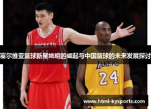塞尔维亚篮球新星姚明的崛起与中国篮球的未来发展探讨