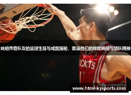 姚明传奇队友的篮球生涯与成就揭秘，重温他们的辉煌瞬间与团队精神