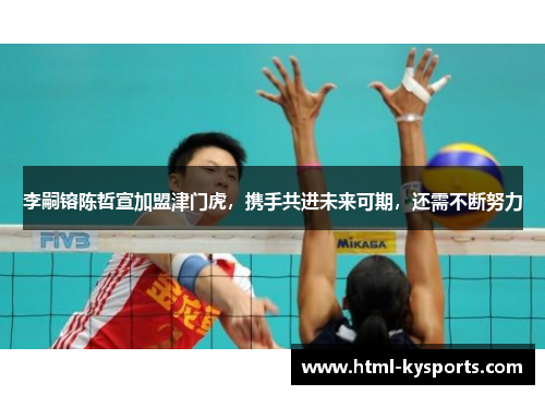 李嗣镕陈哲宣加盟津门虎，携手共进未来可期，还需不断努力