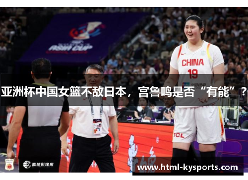 亚洲杯中国女篮不敌日本，宫鲁鸣是否“有能”？