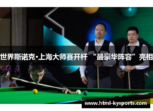 世界斯诺克·上海大师赛开杆 “最豪华阵容”亮相